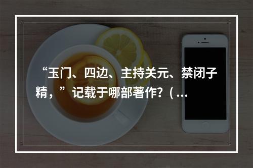 “玉门、四边、主持关元、禁闭子精，”记载于哪部著作？( )