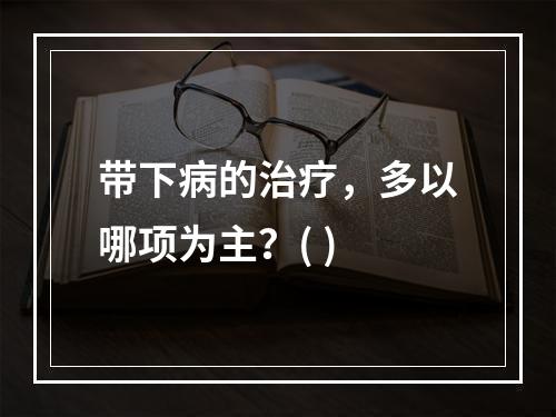 带下病的治疗，多以哪项为主？( )