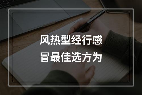 风热型经行感冒最佳选方为