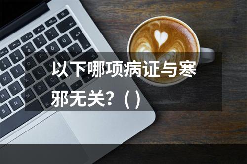 以下哪项病证与寒邪无关？( )