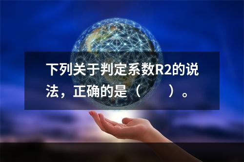 下列关于判定系数R2的说法，正确的是（　　）。