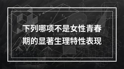 下列哪项不是女性青春期的显著生理特性表现