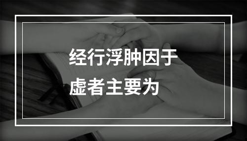 经行浮肿因于虚者主要为