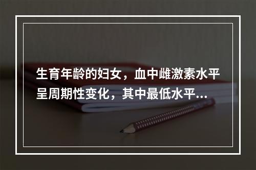 生育年龄的妇女，血中雌激素水平呈周期性变化，其中最低水平是在