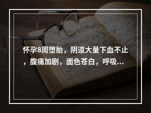 怀孕8周堕胎，阴道大量下血不止，腹痛加剧，面色苍白，呼吸短促