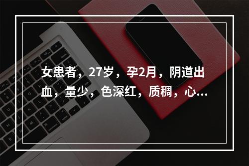 女患者，27岁，孕2月，阴道出血，量少，色深红，质稠，心烦失