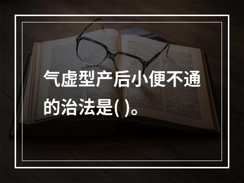 气虚型产后小便不通的治法是( )。