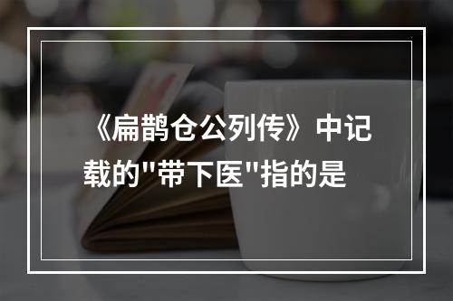 《扁鹊仓公列传》中记载的