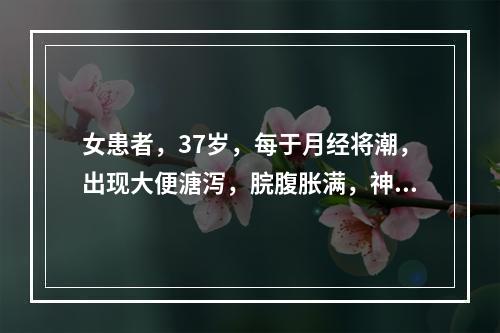 女患者，37岁，每于月经将潮，出现大便溏泻，脘腹胀满，神疲肢