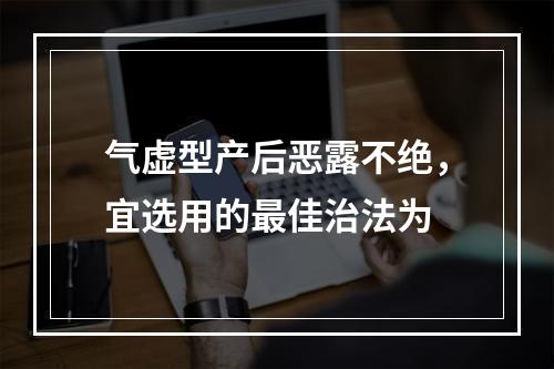 气虚型产后恶露不绝，宜选用的最佳治法为