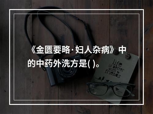 《金匮要略·妇人杂病》中的中药外洗方是( )。