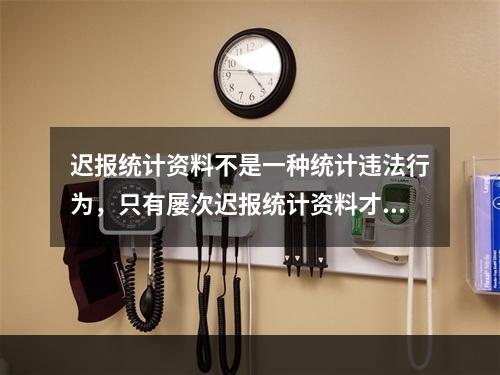 迟报统计资料不是一种统计违法行为，只有屡次迟报统计资料才属