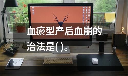 血瘀型产后血崩的治法是( )。