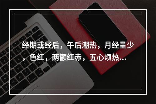 经期或经后，午后潮热，月经量少，色红，两颧红赤，五心烦热，烦