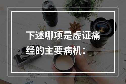 下述哪项是虚证痛经的主要病机：