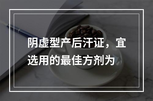 阴虚型产后汗证，宜选用的最佳方剂为