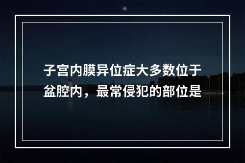 子宫内膜异位症大多数位于盆腔内，最常侵犯的部位是