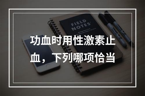 功血时用性激素止血，下列哪项恰当