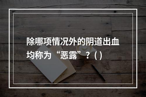 除哪项情况外的阴道出血均称为“恶露”？( )