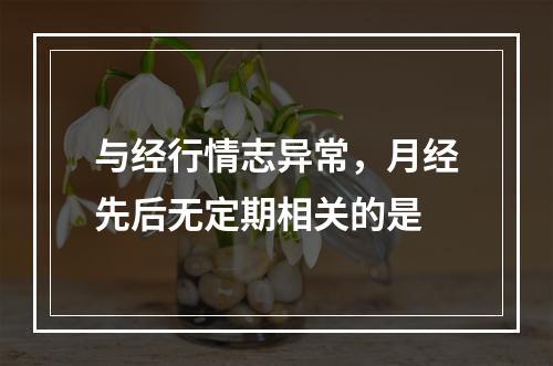 与经行情志异常，月经先后无定期相关的是