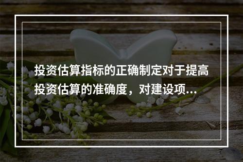 投资估算指标的正确制定对于提高投资估算的准确度，对建设项目的