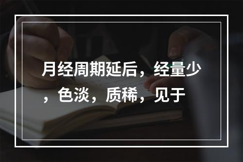 月经周期延后，经量少，色淡，质稀，见于