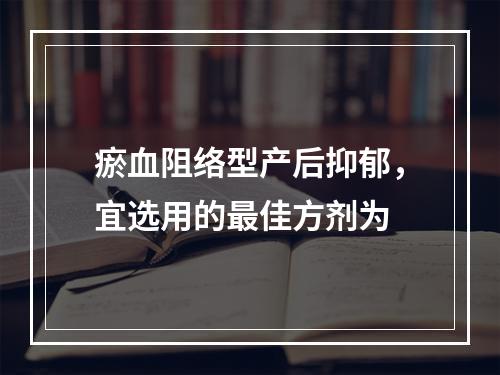 瘀血阻络型产后抑郁，宜选用的最佳方剂为