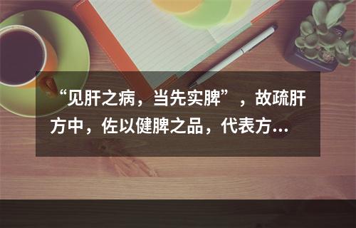 “见肝之病，当先实脾”，故疏肝方中，佐以健脾之品，代表方为(