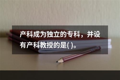 产科成为独立的专科，并设有产科教授的是( )。