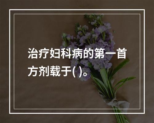 治疗妇科病的第一首方剂载于( )。