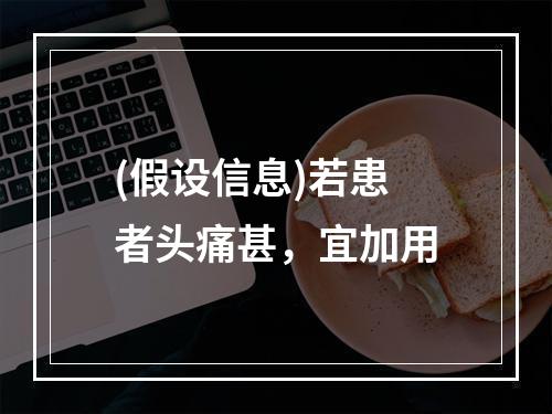 (假设信息)若患者头痛甚，宜加用