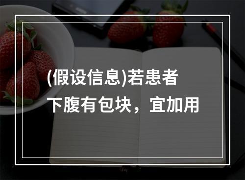 (假设信息)若患者下腹有包块，宜加用