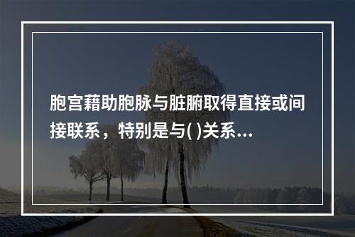 胞宫藉助胞脉与脏腑取得直接或间接联系，特别是与( )关系密切