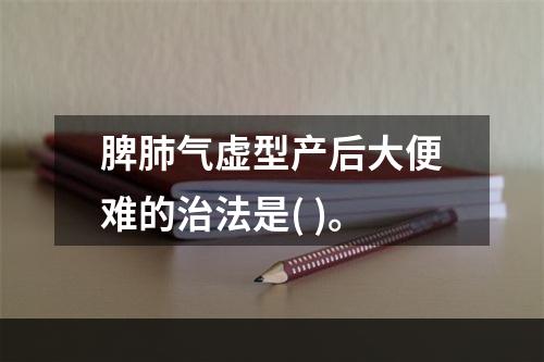 脾肺气虚型产后大便难的治法是( )。