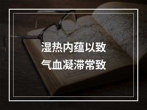 湿热内蕴以致气血凝滞常致