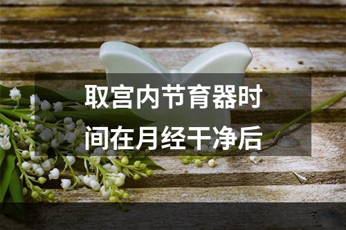 取宫内节育器时间在月经干净后