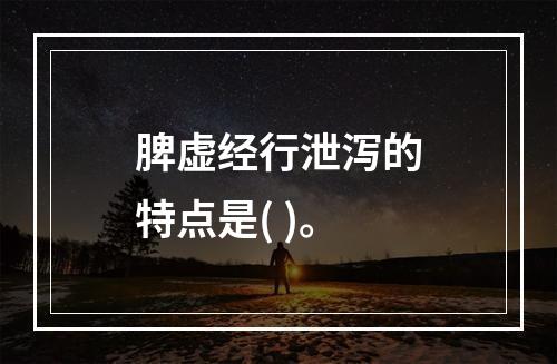 脾虚经行泄泻的特点是( )。