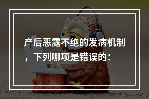 产后恶露不绝的发病机制，下列哪项是错误的：