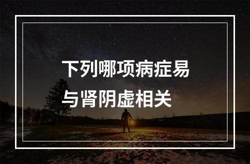 下列哪项病症易与肾阴虚相关