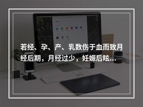 若经、孕、产、乳数伤于血而致月经后期，月经过少，妊娠后眩晕，