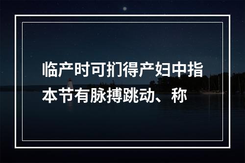 临产时可扪得产妇中指本节有脉搏跳动、称