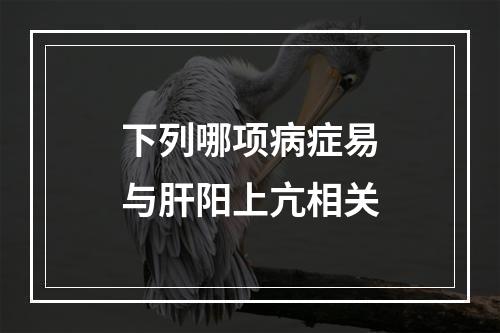 下列哪项病症易与肝阳上亢相关