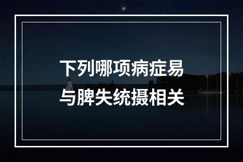 下列哪项病症易与脾失统摄相关