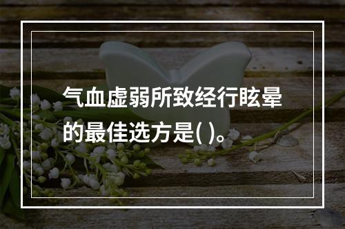 气血虚弱所致经行眩晕的最佳选方是( )。