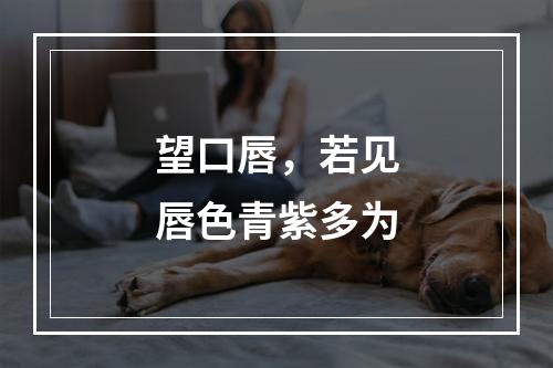 望口唇，若见唇色青紫多为