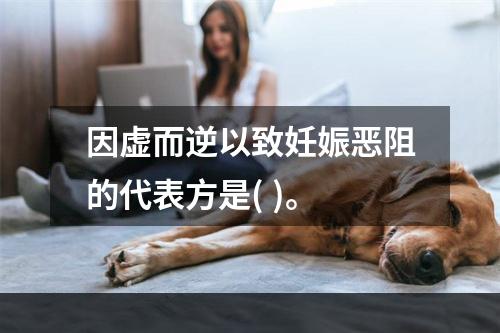 因虚而逆以致妊娠恶阻的代表方是( )。