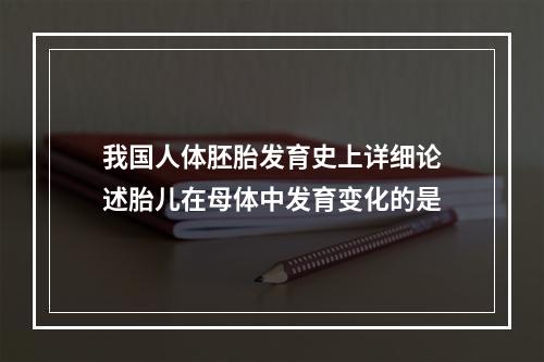 我国人体胚胎发育史上详细论述胎儿在母体中发育变化的是