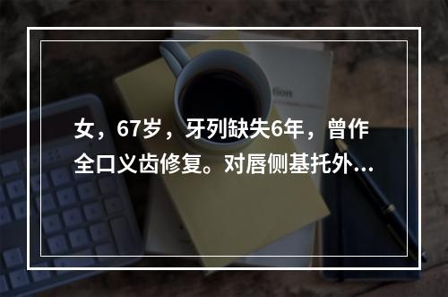 女，67岁，牙列缺失6年，曾作全口义齿修复。对唇侧基托外形不