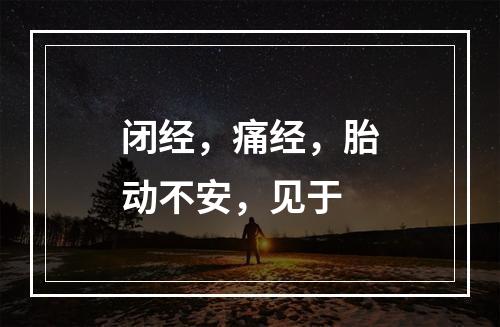 闭经，痛经，胎动不安，见于