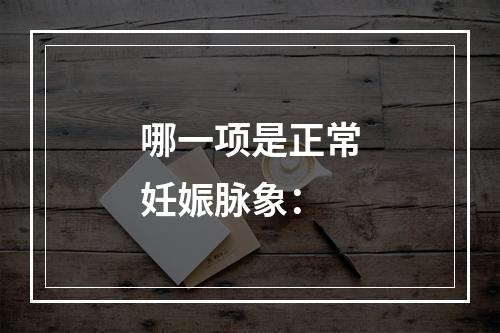 哪一项是正常妊娠脉象：